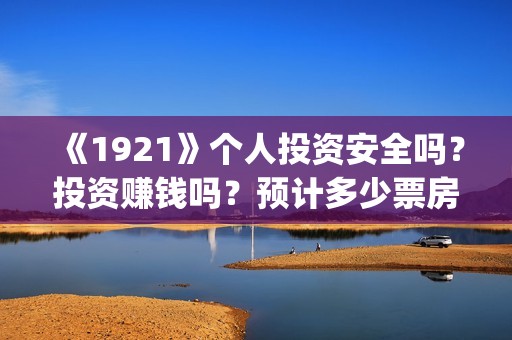 《1921》个人投资安全吗？投资赚钱吗？预计多少票房？(《1921》简介)