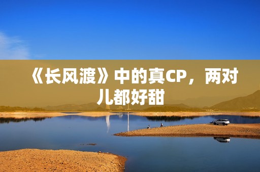 《长风渡》中的真CP，两对儿都好甜