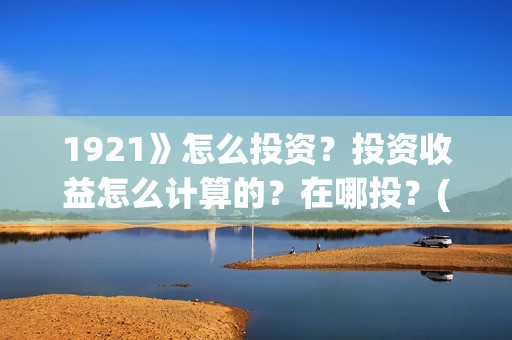 1921》怎么投资？投资收益怎么计算的？在哪投？(1921投资商)