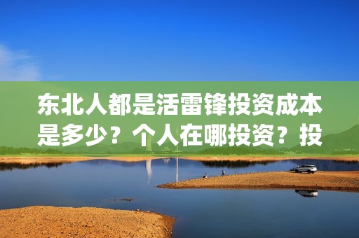 东北人都是活雷锋投资成本是多少？个人在哪投资？投资有保障吗？(东北人都是活雷锋雪村mv)
