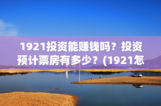1921投资能赚钱吗？投资预计票房有多少？(1921怎么投资)