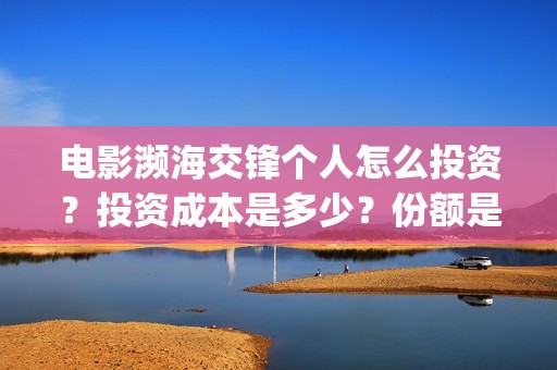 电影濒海交锋个人怎么投资？投资成本是多少？份额是真实的吗？(电影濒海交锋什么时候上映)