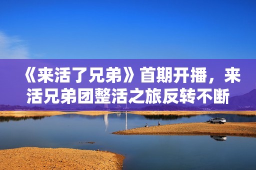 《来活了兄弟》首期开播，来活兄弟团整活之旅反转不断
