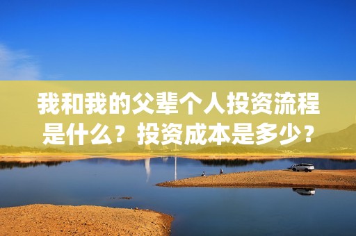 我和我的父辈个人投资流程是什么？投资成本是多少？个人怎么投资？(我和我的父辈讲啥)