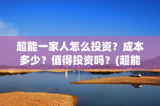 超能一家人怎么投资？成本多少？值得投资吗？(超能一家人怎么画简笔画)