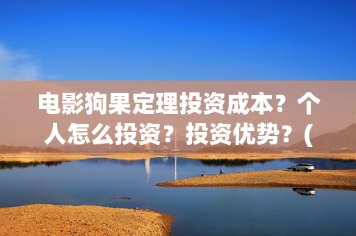 电影狗果定理投资成本？个人怎么投资？投资优势？(电影 狗果定理)