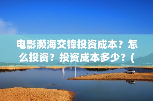 电影濒海交锋投资成本？怎么投资？投资成本多少？(濒海交锋电影视频)