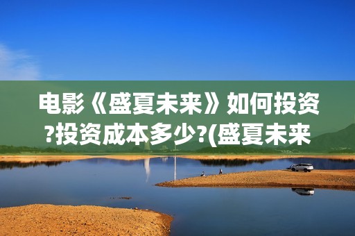 电影《盛夏未来》如何投资?投资成本多少?(盛夏未来 电影简介)