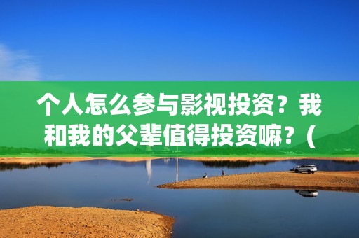 个人怎么参与影视投资？我和我的父辈值得投资嘛？(怎么参加影展)