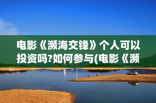 电影《濒海交锋》个人可以投资吗?如何参与(电影《濒海交锋》在线看)