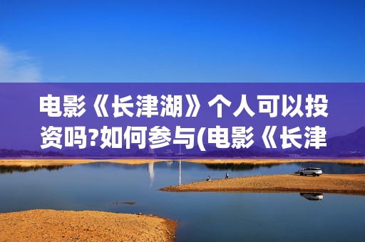电影《长津湖》个人可以投资吗?如何参与(电影《长津湖》免费播放)