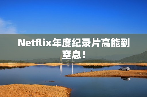 Netflix年度纪录片高能到窒息！