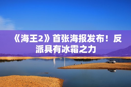 《海王2》首张海报发布！反派具有冰霜之力