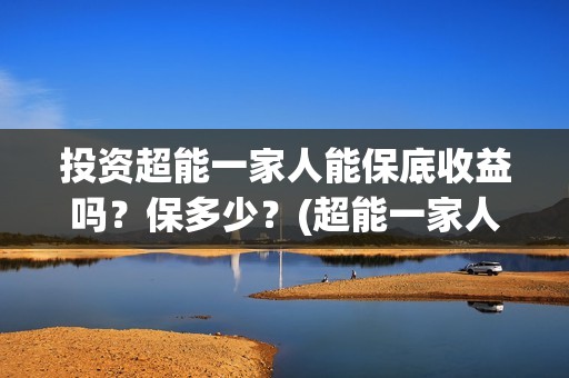 投资超能一家人能保底收益吗？保多少？(超能一家人电影投资项目)