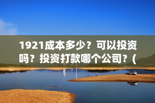 1921成本多少？可以投资吗？投资打款哪个公司？(1921花了多少钱)