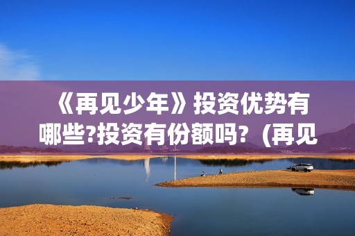  《再见少年》投资优势有哪些?投资有份额吗?  (再见少年拉满弓什么意思)