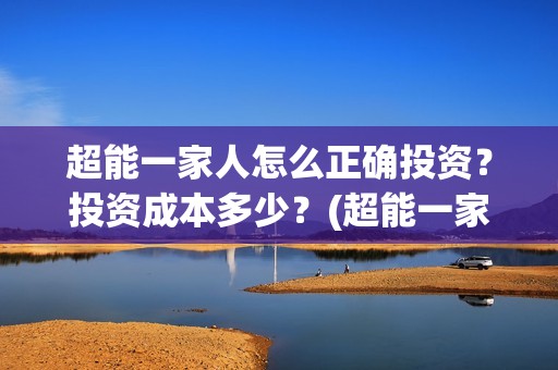 超能一家人怎么正确投资？投资成本多少？(超能一家人2020.12.26)