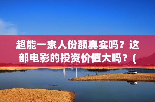 超能一家人份额真实吗？这部电影的投资价值大吗？(超能一家人剧情)