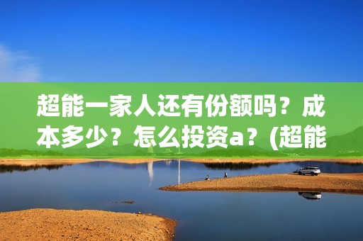 超能一家人还有份额吗？成本多少？怎么投资a？(超能一家人2020.12.26)