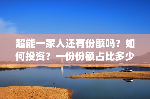 超能一家人还有份额吗？如何投资？一份份额占比多少？(超能一家人能)