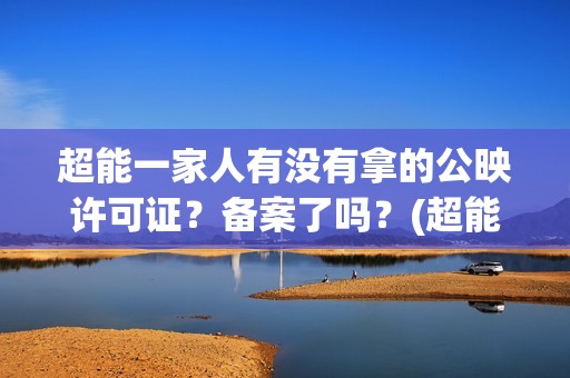 超能一家人有没有拿的公映许可证？备案了吗？(超能一家人2020.12.26)