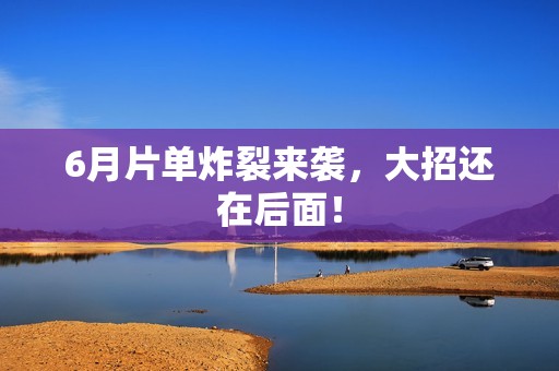 6月片单炸裂来袭，大招还在后面！