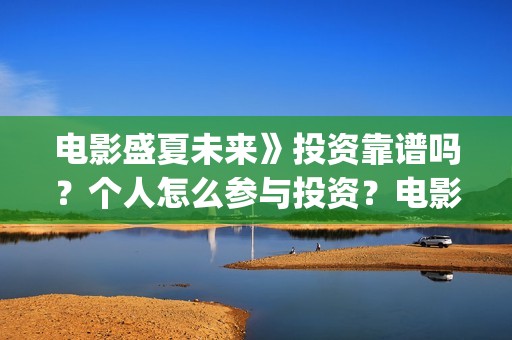电影盛夏未来》投资靠谱吗？个人怎么参与投资？电影投资的份额真实吗？(最新电影盛夏未来)