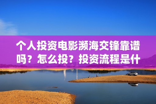 个人投资电影濒海交锋靠谱吗？怎么投？投资流程是什么？(个人投资电影有挣钱的吗)