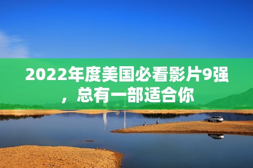 2022年度美国必看影片9强，总有一部适合你