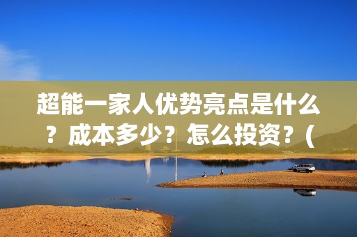 超能一家人优势亮点是什么？成本多少？怎么投资？(超能一家人优势分析)
