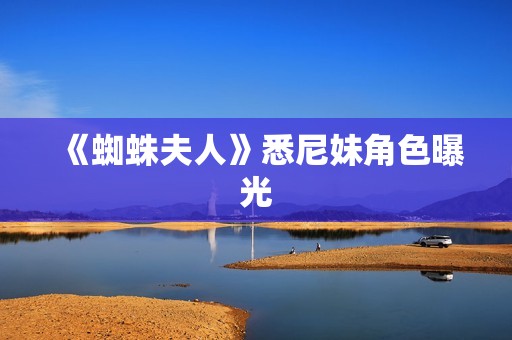 《蜘蛛夫人》悉尼妹角色曝光