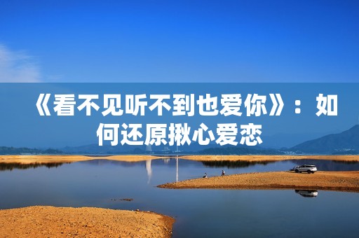 《看不见听不到也爱你》：如何还原揪心爱恋