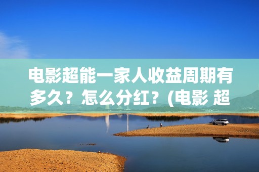 电影超能一家人收益周期有多久？怎么分红？(电影 超能一家人)