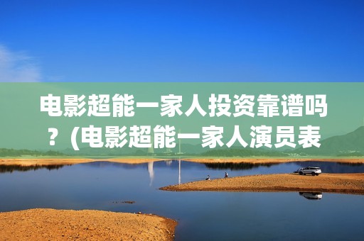 电影超能一家人投资靠谱吗？(电影超能一家人演员表)