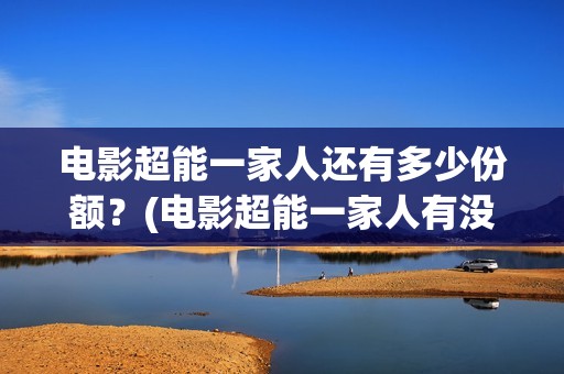 电影超能一家人还有多少份额？(电影超能一家人有没有马丽)