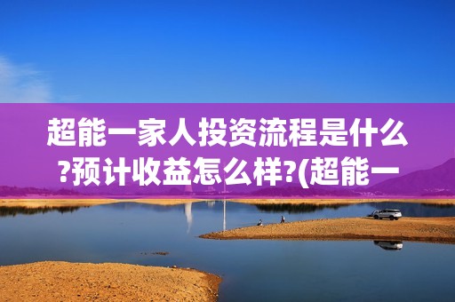 超能一家人投资流程是什么?预计收益怎么样?(超能一家人多少起投)
