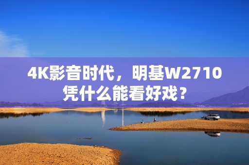 4K影音时代，明基W2710凭什么能看好戏？