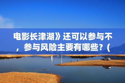 电影长津湖》还可以参与不，参与风险主要有哪些？(长津湖电影版本)