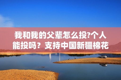 我和我的父辈怎么投?个人能投吗？支持中国新疆棉花(我和我的父辈怎么写)