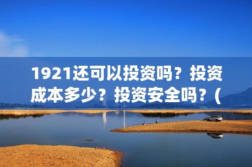 1921还可以投资吗？投资成本多少？投资安全吗？(1921投资回报率高吗)