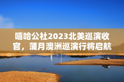 嘻哈公社2023北美巡演收官，蒲月澳洲巡演行将启航！