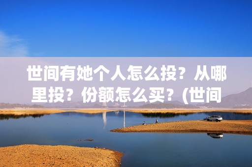 世间有她个人怎么投？从哪里投？份额怎么买？(世间有她是什么片)