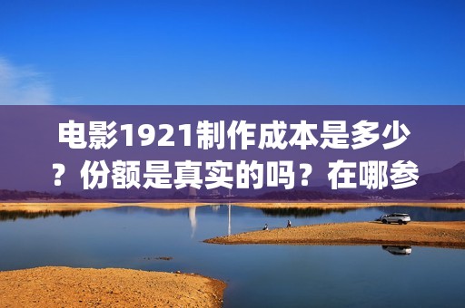 电影1921制作成本是多少？份额是真实的吗？在哪参与投资？(1921电影剪辑)