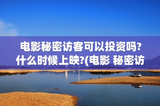 电影秘密访客可以投资吗?什么时候上映?(电影 秘密访客)