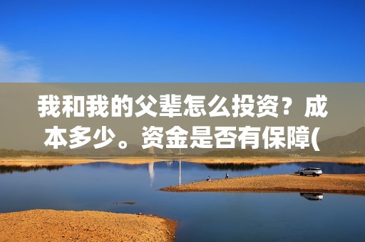我和我的父辈怎么投资？成本多少。资金是否有保障(我和我的父辈怎么写)