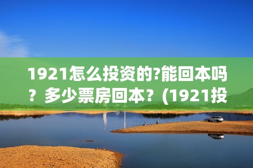 1921怎么投资的?能回本吗？多少票房回本？(1921投资比例)