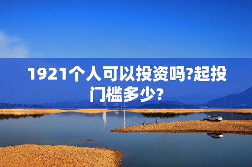 1921个人可以投资吗?起投门槛多少?