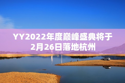 YY2022年度巅峰盛典将于2月26日落地杭州