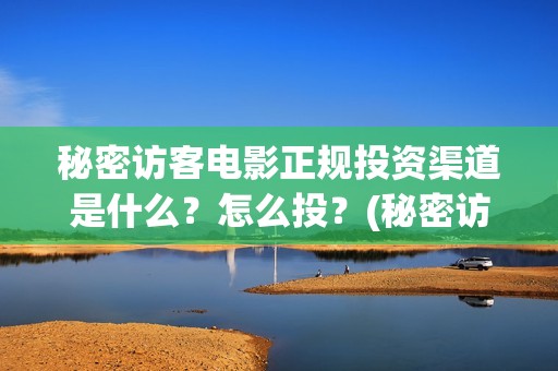 秘密访客电影正规投资渠道是什么？怎么投？(秘密访客 720p超清)