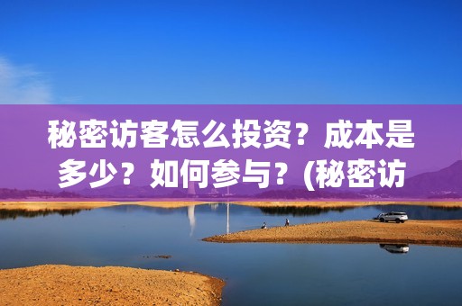 秘密访客怎么投资？成本是多少？如何参与？(秘密访客怎么投屏观看)
